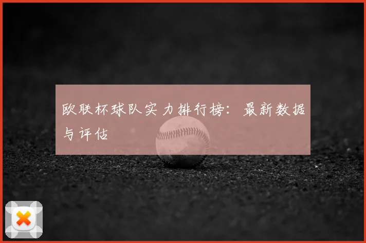 欧联杯球队实力排行榜:最新数据与评估