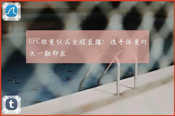 UFC称重仪式全程直播:选手体重对决一触即发