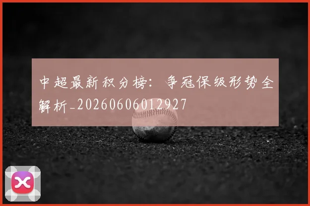中超最新积分榜:争冠保级形势全解析_20260606012927