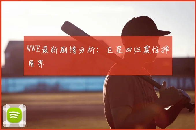 WWE最新剧情分析:巨星回归震惊摔角界