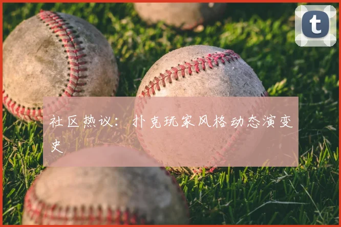 社区热议:扑克玩家风格动态演变史