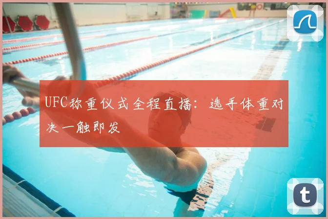 UFC称重仪式全程直播：选手体重对决一触即发
