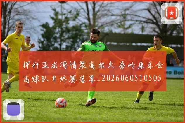 挥杆亚龙湾情聚高尔夫 秦岭康乐会高球队年终赛落幕_20260605105053