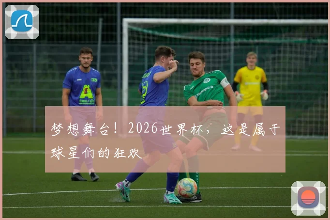 梦想舞台！2026世界杯，这是属于球星们的狂欢