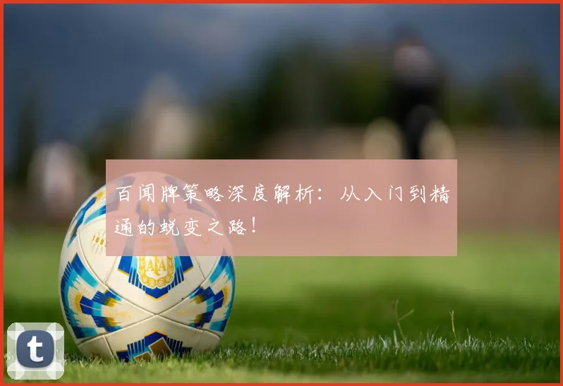 百闻牌策略深度解析：从入门到精通的蜕变之路！
