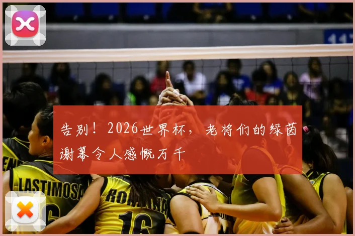 告别!2026世界杯,老将们的绿茵谢幕令人感慨万千