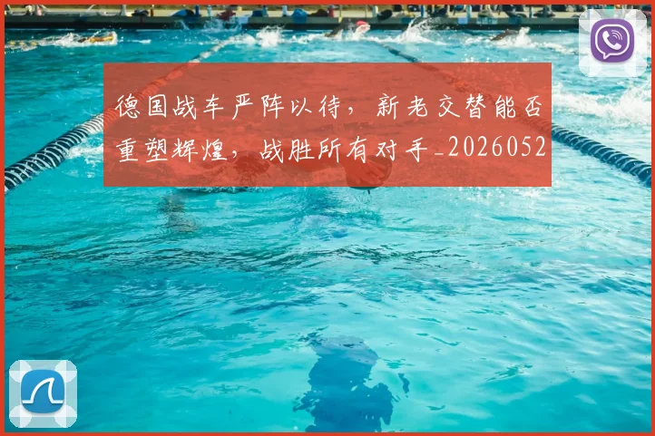 德国战车严阵以待，新老交替能否重塑辉煌，战胜所有对手_20260526074529