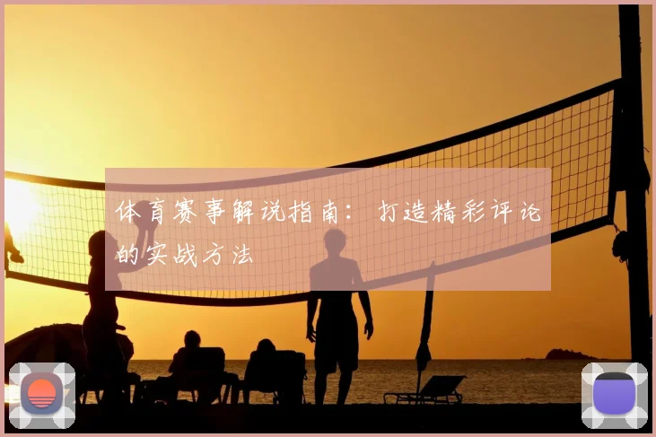 体育赛事解说指南:打造精彩评论的实战方法
