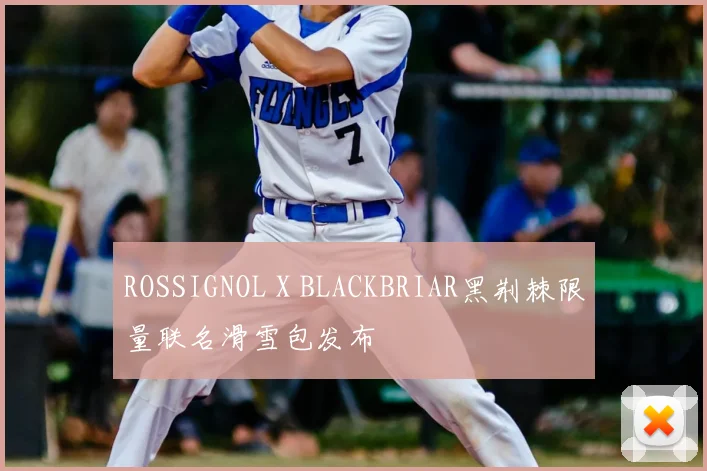 ROSSIGNOL X BLACKBRIAR黑荆棘限量联名滑雪包发布