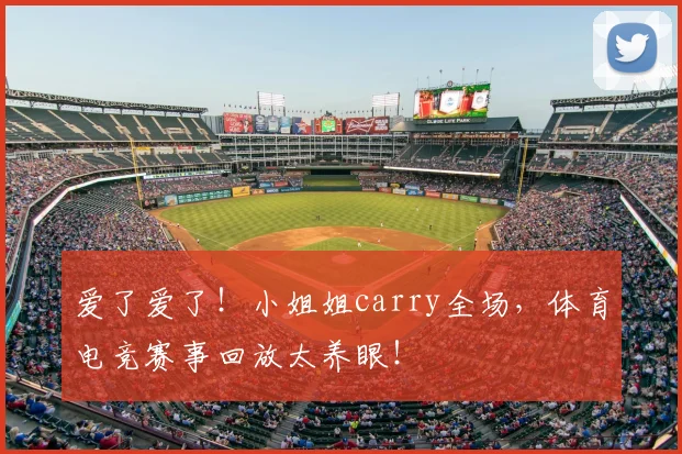 爱了爱了！小姐姐carry全场，体育电竞赛事回放太养眼！