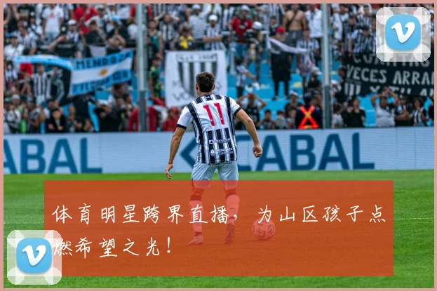 体育明星跨界直播，为山区孩子点燃希望之光！
