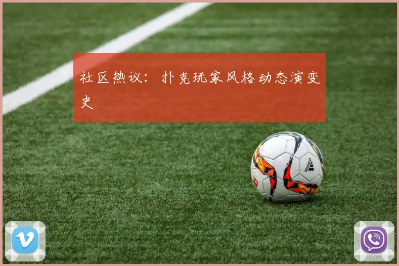 社区热议:扑克玩家风格动态演变史