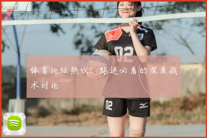 体育论坛热议:球迷必看的深度战术讨论