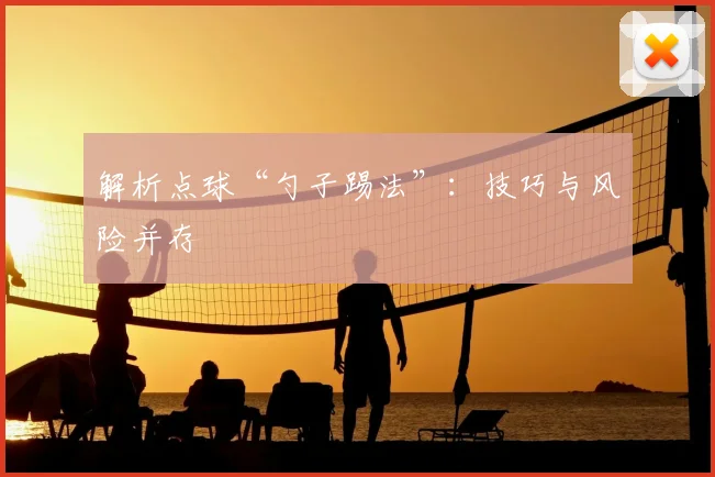 解析点球“勺子踢法”：技巧与风险并存
