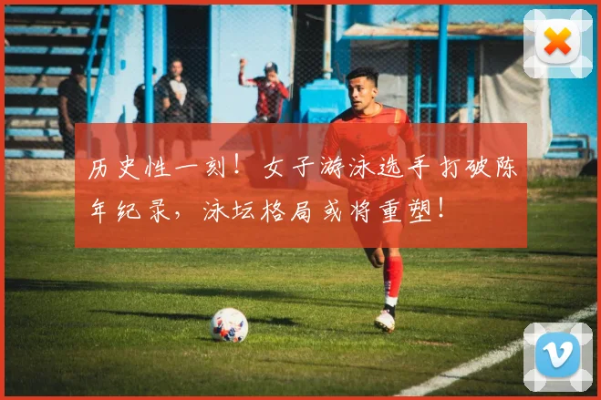 历史性一刻!女子游泳选手打破陈年纪录,泳坛格局或将重塑!
