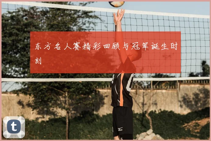 东方名人赛精彩回顾与冠军诞生时刻