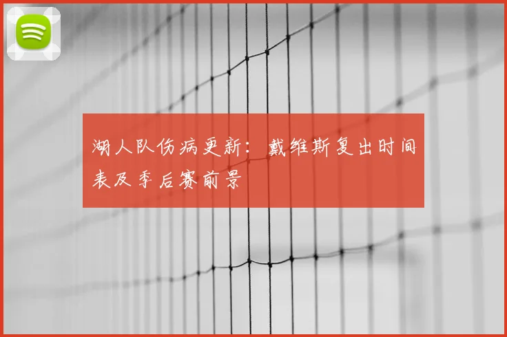 湖人队伤病更新:戴维斯复出时间表及季后赛前景