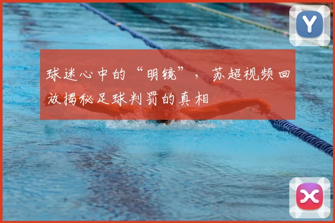 球迷心中的“明镜”,苏超视频回放揭秘足球判罚的真相