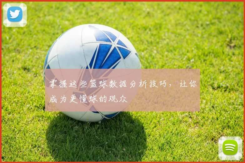 掌握这些篮球数据分析技巧，让你成为更懂球的观众