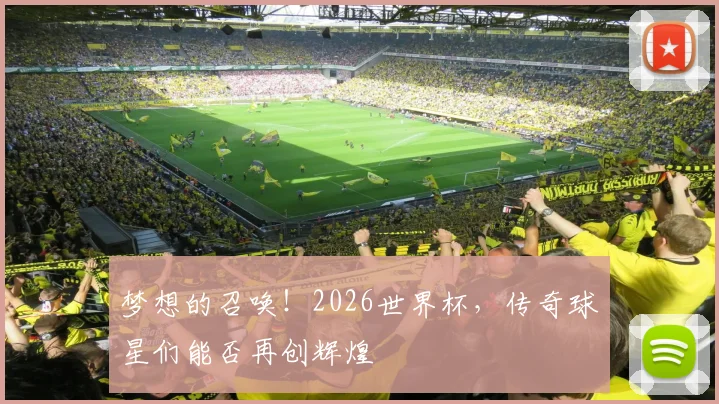梦想的召唤!2026世界杯,传奇球星们能否再创辉煌