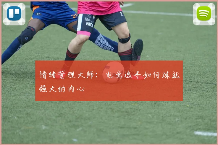 情绪管理大师:电竞选手如何炼就强大的内心