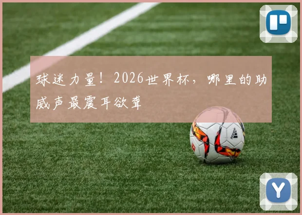 球迷力量!2026世界杯,哪里的助威声最震耳欲聋