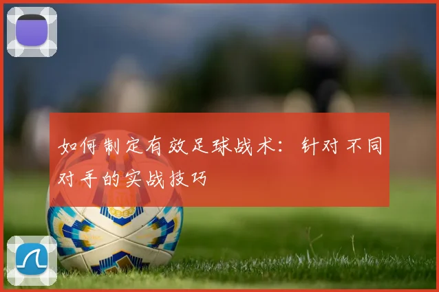 如何制定有效足球战术:针对不同对手的实战技巧