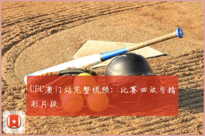 UFC澳门站完整视频：比赛回放与精彩片段
