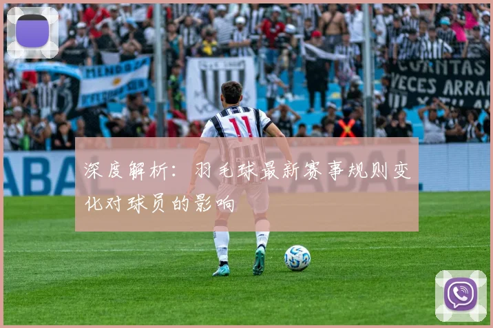深度解析:羽毛球最新赛事规则变化对球员的影响