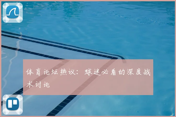 体育论坛热议:球迷必看的深度战术讨论
