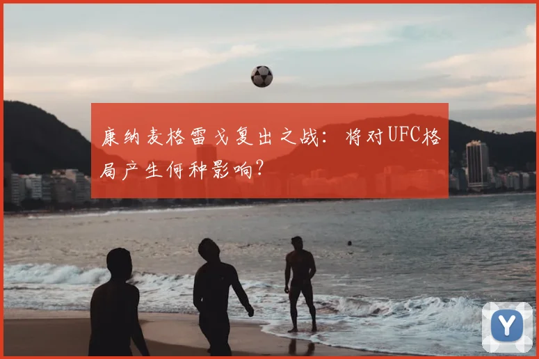 康纳麦格雷戈复出之战:将对UFC格局产生何种影响?