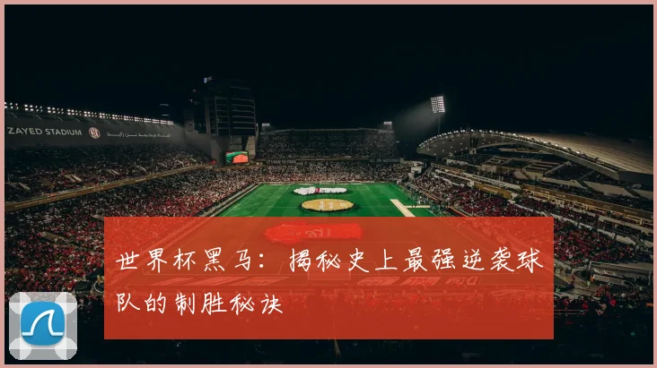 世界杯黑马:揭秘史上最强逆袭球队的制胜秘诀