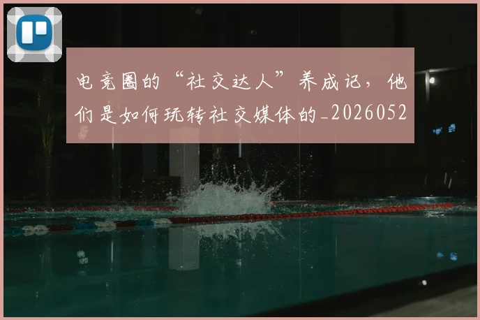 电竞圈的“社交达人”养成记，他们是如何玩转社交媒体的_20260526085735