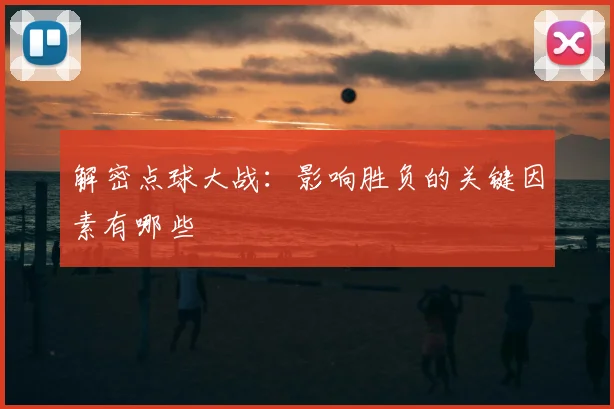 解密点球大战：影响胜负的关键因素有哪些