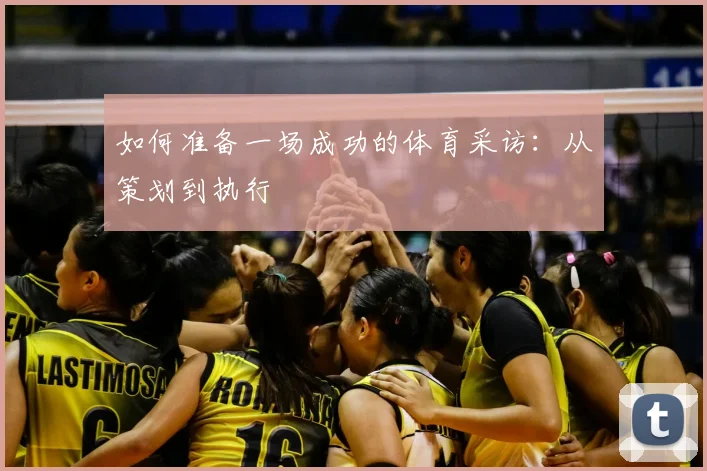 如何准备一场成功的体育采访：从策划到执行