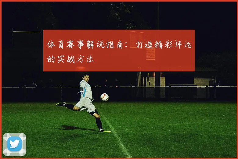体育赛事解说指南:打造精彩评论的实战方法