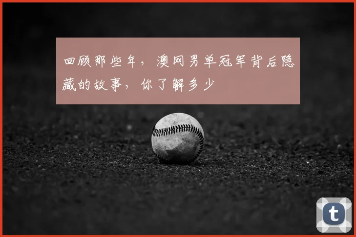 回顾那些年，澳网男单冠军背后隐藏的故事，你了解多少