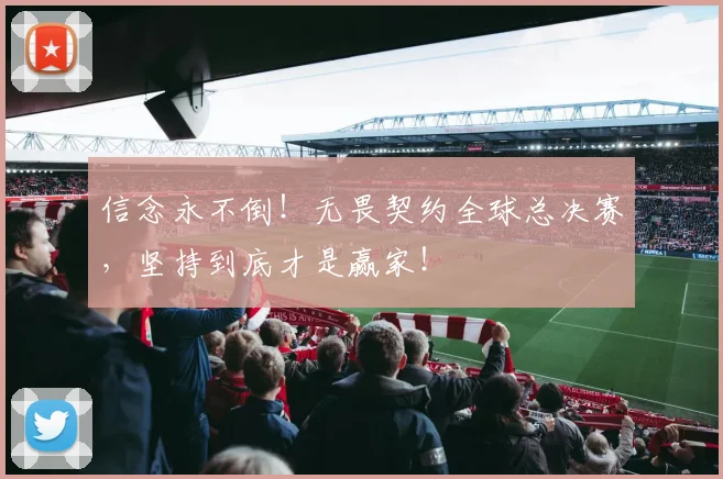 信念永不倒!无畏契约全球总决赛,坚持到底才是赢家!