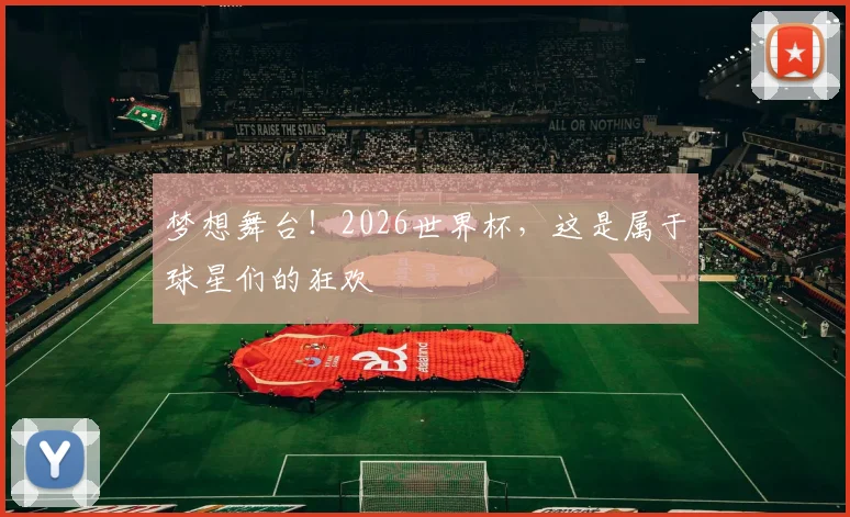 梦想舞台!2026世界杯,这是属于球星们的狂欢