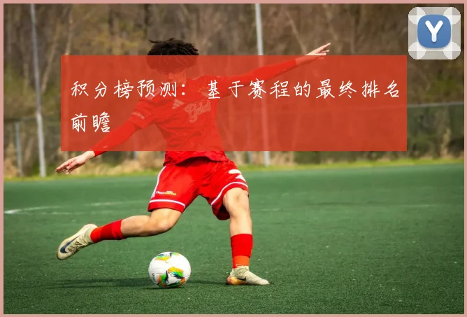 积分榜预测:基于赛程的最终排名前瞻