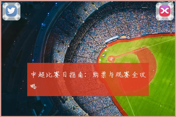 中超比赛日指南:购票与观赛全攻略