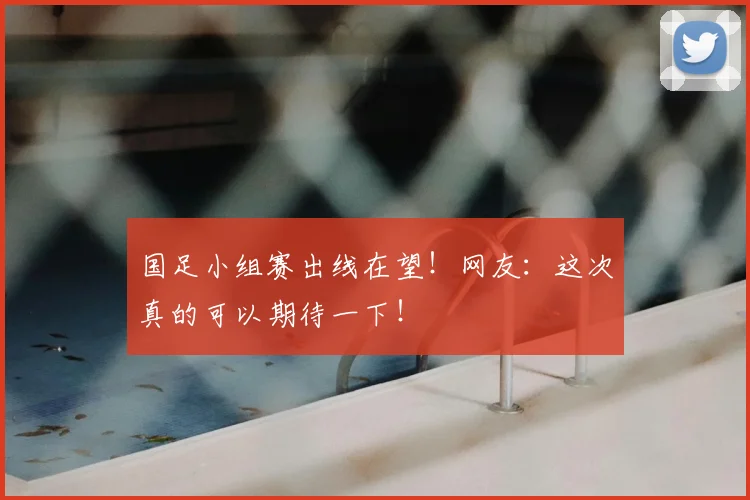 国足小组赛出线在望!网友:这次真的可以期待一下!