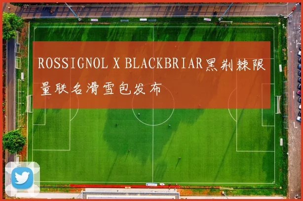ROSSIGNOL X BLACKBRIAR黑荆棘限量联名滑雪包发布