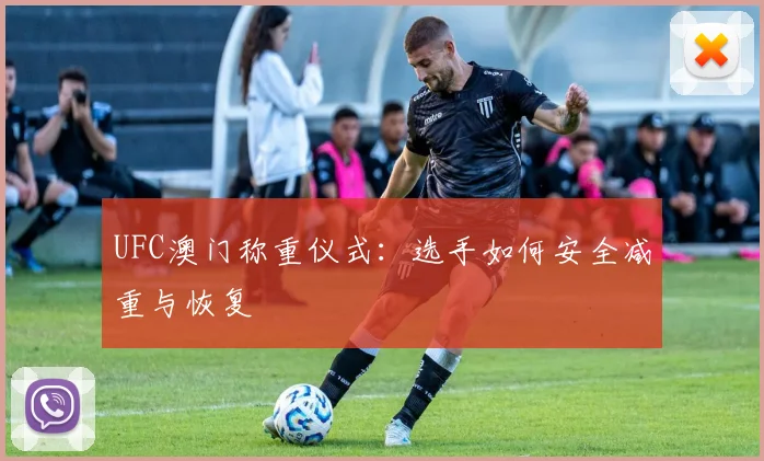 UFC澳门称重仪式：选手如何安全减重与恢复