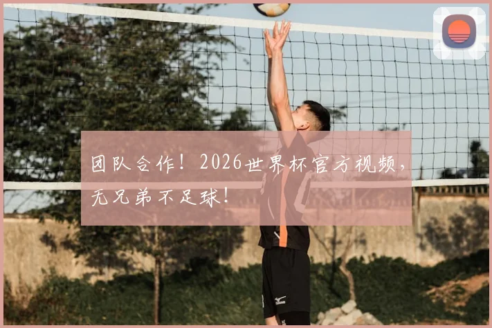 团队合作！2026世界杯官方视频，无兄弟不足球！