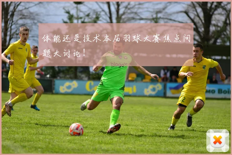 体能还是技术本届羽球大赛焦点问题大讨论！