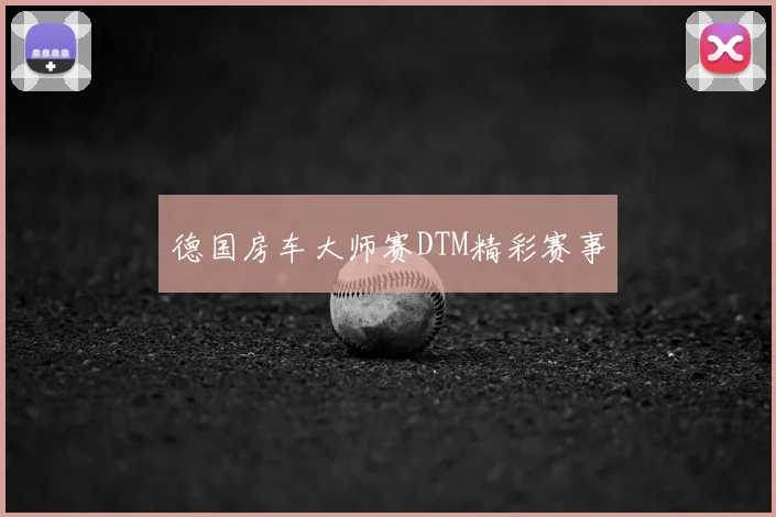 德国房车大师赛DTM精彩赛事