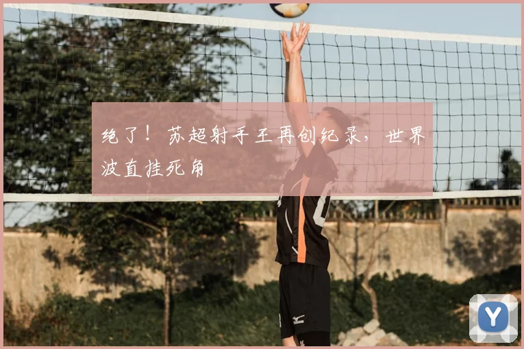 绝了!苏超射手王再创纪录,世界波直挂死角