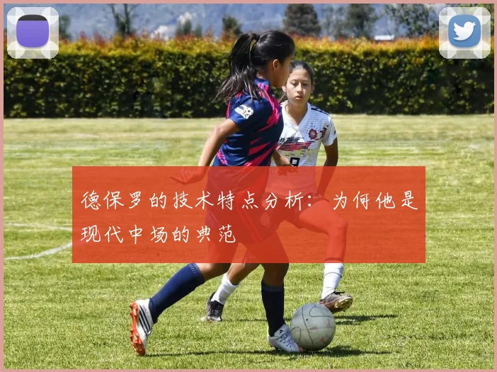 德保罗的技术特点分析:为何他是现代中场的典范