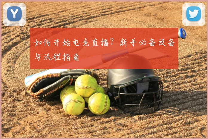 如何开始电竞直播?新手必备设备与流程指南